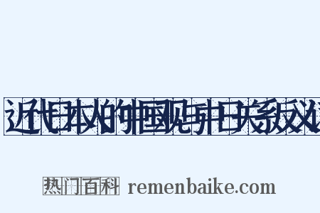 近代日本人的中国观与中日关系反义词是什么意思的图片